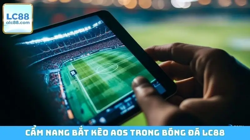 Cẩm nang bắt kèo AOS trong bóng đá LC88