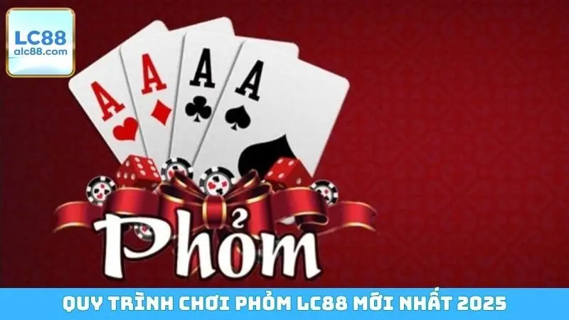 Quy trình chơi Phỏm LC88 mới nhất 2025